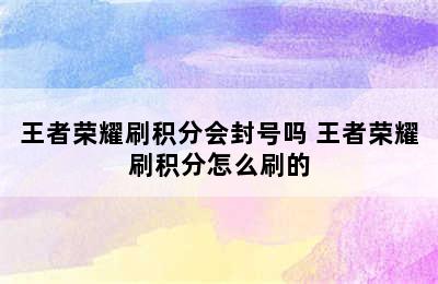 王者荣耀刷积分会封号吗 王者荣耀刷积分怎么刷的